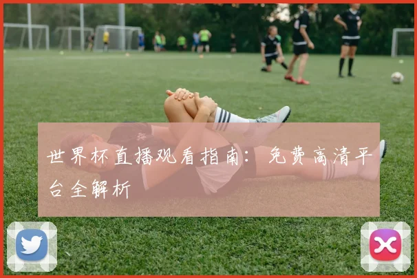 世界杯直播观看指南：免费高清平台全解析