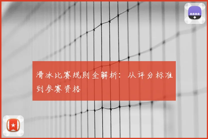 滑冰比赛规则全解析：从评分标准到参赛资格