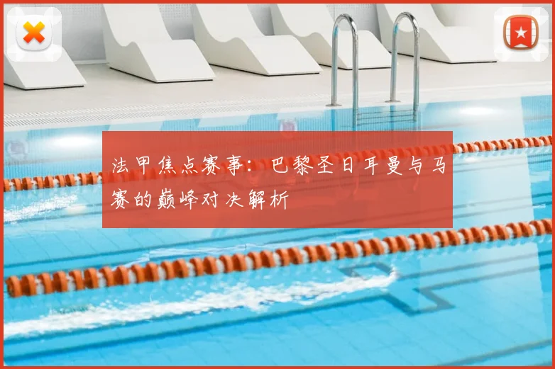 法甲焦点赛事：巴黎圣日耳曼与马赛的巅峰对决解析