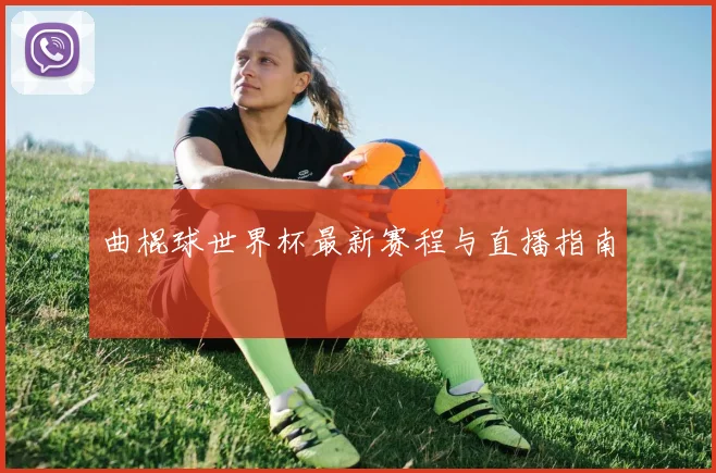 曲棍球世界杯最新赛程与直播指南