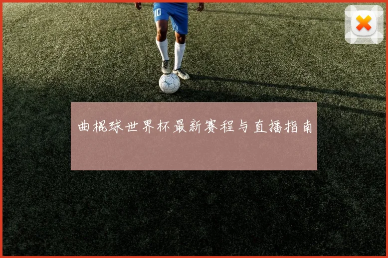 曲棍球世界杯最新赛程与直播指南