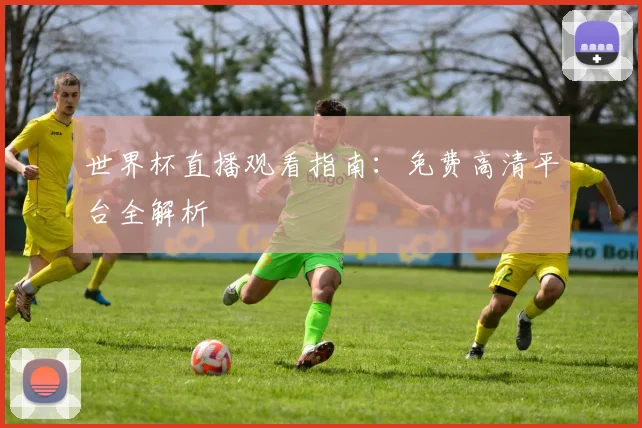 世界杯直播观看指南：免费高清平台全解析