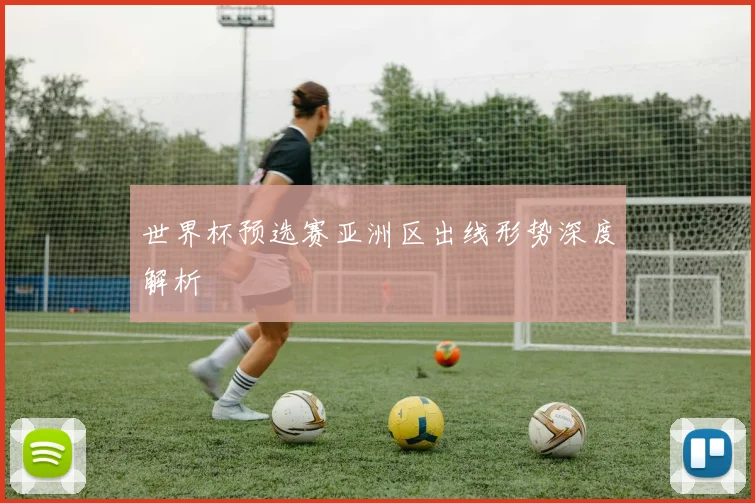 世界杯预选赛亚洲区出线形势深度解析