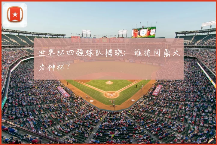 世界杯四强球队揭晓：谁将问鼎大力神杯？