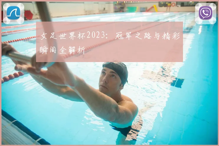 女足世界杯2023：冠军之路与精彩瞬间全解析